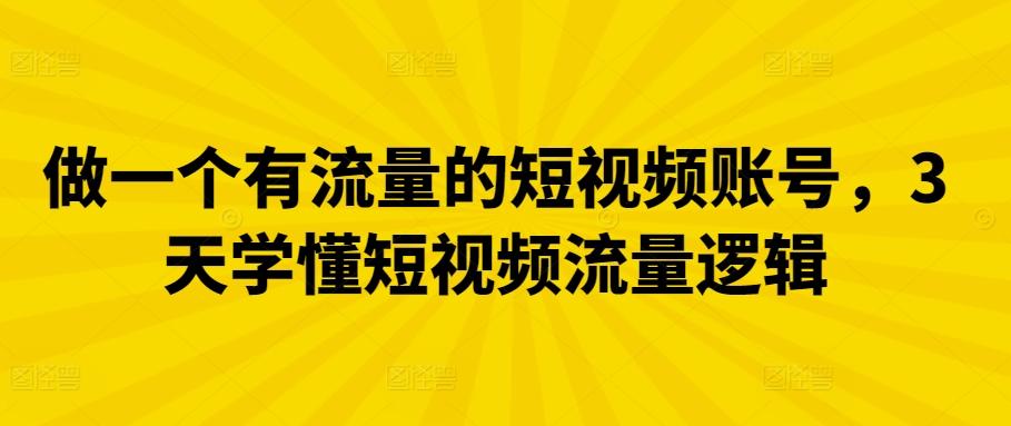 做一个有流量的短视频账号，3天学懂短视频流量逻辑-灼光资源宝库