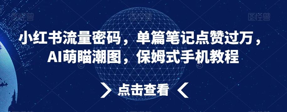 小红书流量密码，单篇笔记点赞过万，AI萌瞄潮图，保姆式手机教程【揭秘】-灼光资源宝库