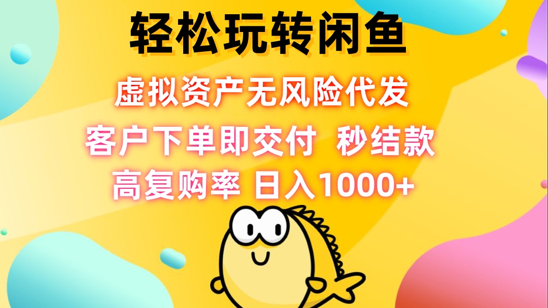 轻松玩转闲鱼 虚拟资产无风险代发 客户下单即交付 秒结款 高复购率 日…-灼光资源宝库