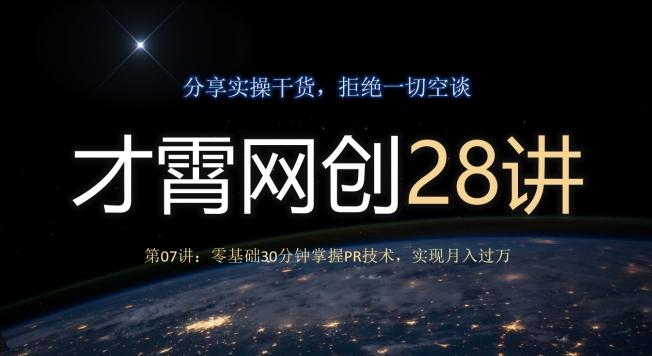 才霄网创28讲第07讲：零基础30分钟掌握PR技术，实现月入过万-灼光资源宝库