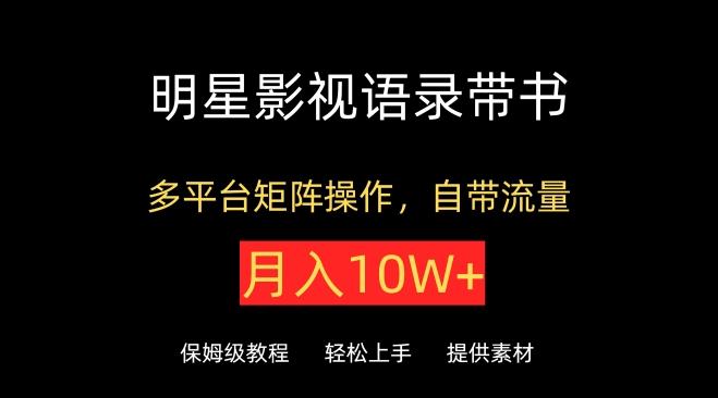 明星影视语录带书，抖音快手小红书视频号多平台矩阵操作，自带流量，月入10W+【揭秘】-灼光资源宝库