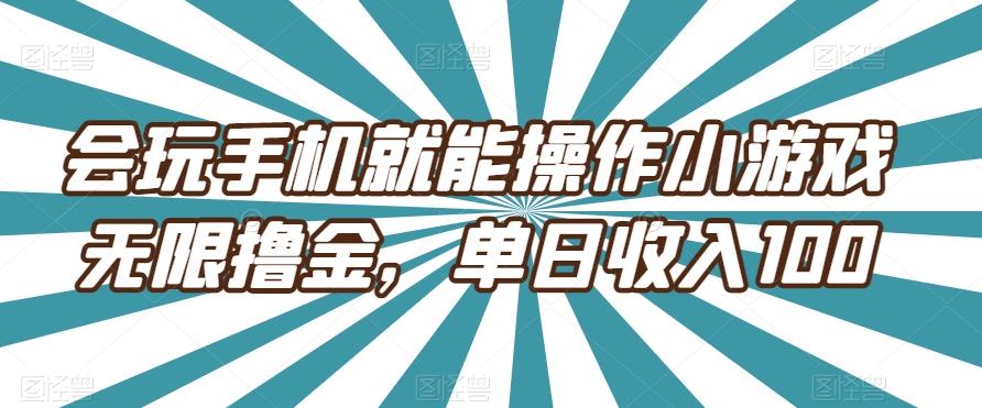 会玩手机就能操作小游戏无限撸金，单日收入100-灼光资源宝库