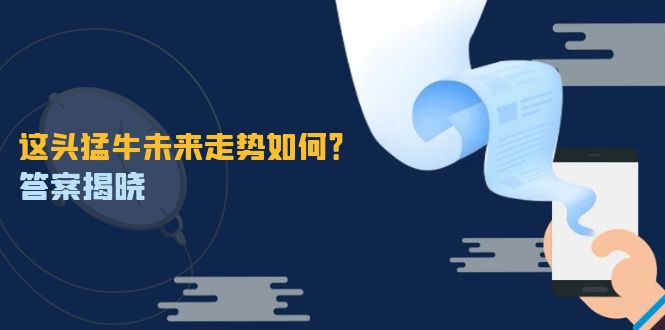 这头猛牛未来走势如何？答案揭晓，特殊行情下曙光乍现，紧握千载难逢机会-灼光资源宝库
