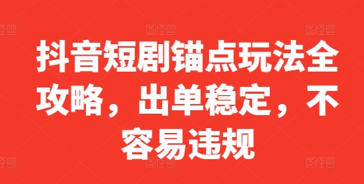 抖音短剧锚点玩法全攻略，出单稳定，不容易违规-灼光资源宝库
