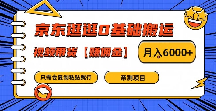 京东逛逛0基础搬运、视频带货【赚佣金】月入6000+【揭秘】-灼光资源宝库