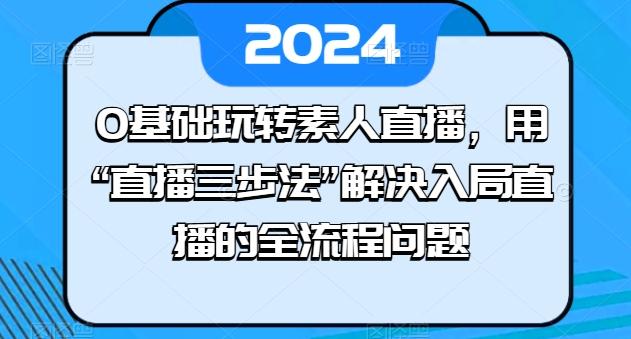 0基础玩转素人直播，用“直播三步法”解决入局直播的全流程问题-蘑菇资源宝库