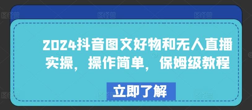 2024抖音图文好物和无人直播实操，操作简单，保姆级教程-灼光资源宝库