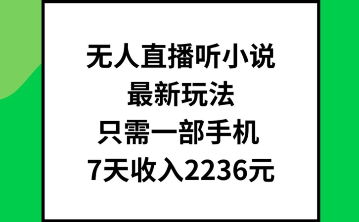 无人直播听小说最新玩法，只需一部手机，7天收入2236元【揭秘】-灼光资源宝库