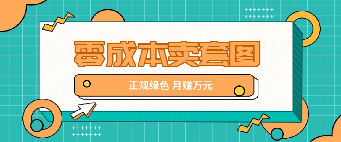 零成本卖套图，绿色正规项目，简单操作月收益10000+【揭秘】-灼光资源宝库