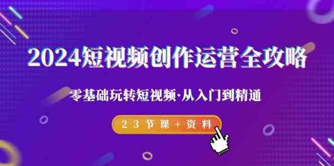 2024短视频创作运营全攻略，零基础玩转短视频·从入门到精通-23节课+资料-蘑菇资源宝库