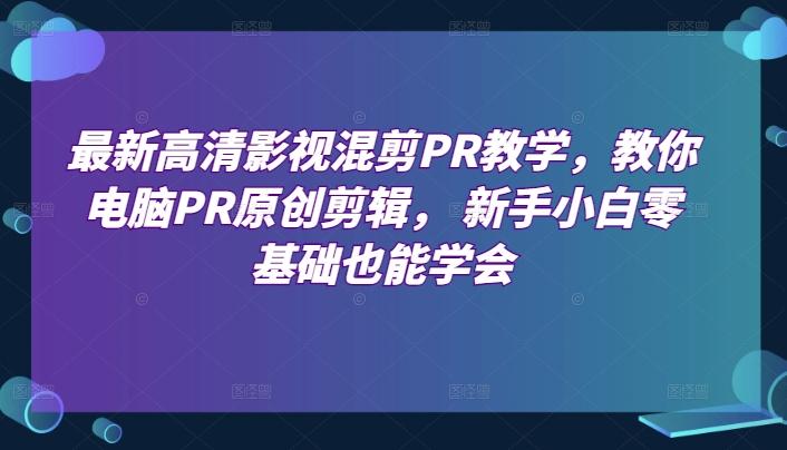 最新高清影视混剪PR教学，教你电脑PR原创剪辑， 新手小白零基础也能学会-蘑菇资源宝库