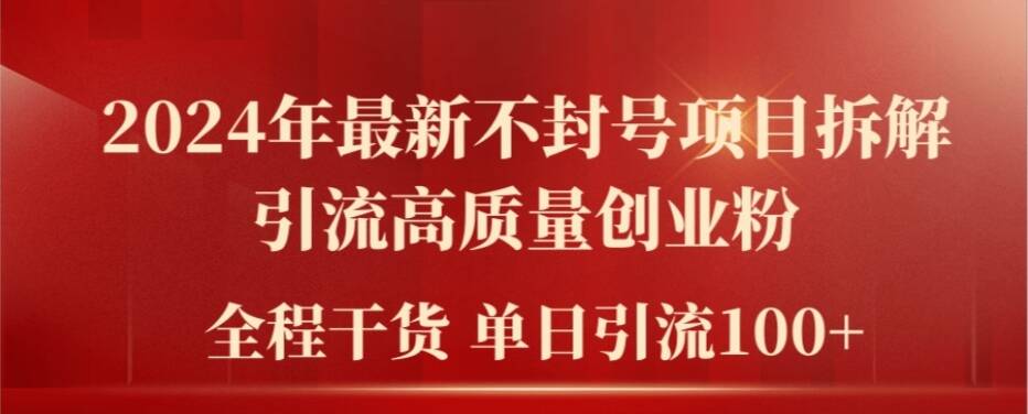 2024年最新不封号项目拆解引流高质量创业粉，全程干货单日轻松引流100+【揭秘】-灼光资源宝库