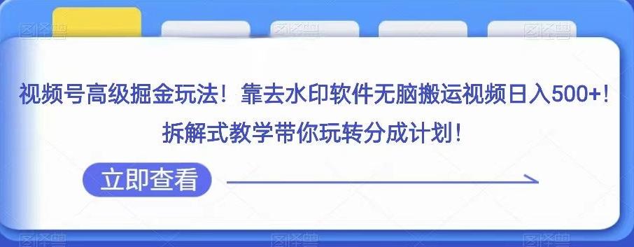 视频号高级掘金玩法,靠去水印软件无脑搬运视频日入500+,拆解式教学带你玩转分成计划【揭秘】