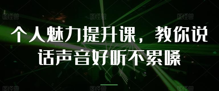 个人魅力提升课，教你说话声音好听不累嗓-灼光资源宝库