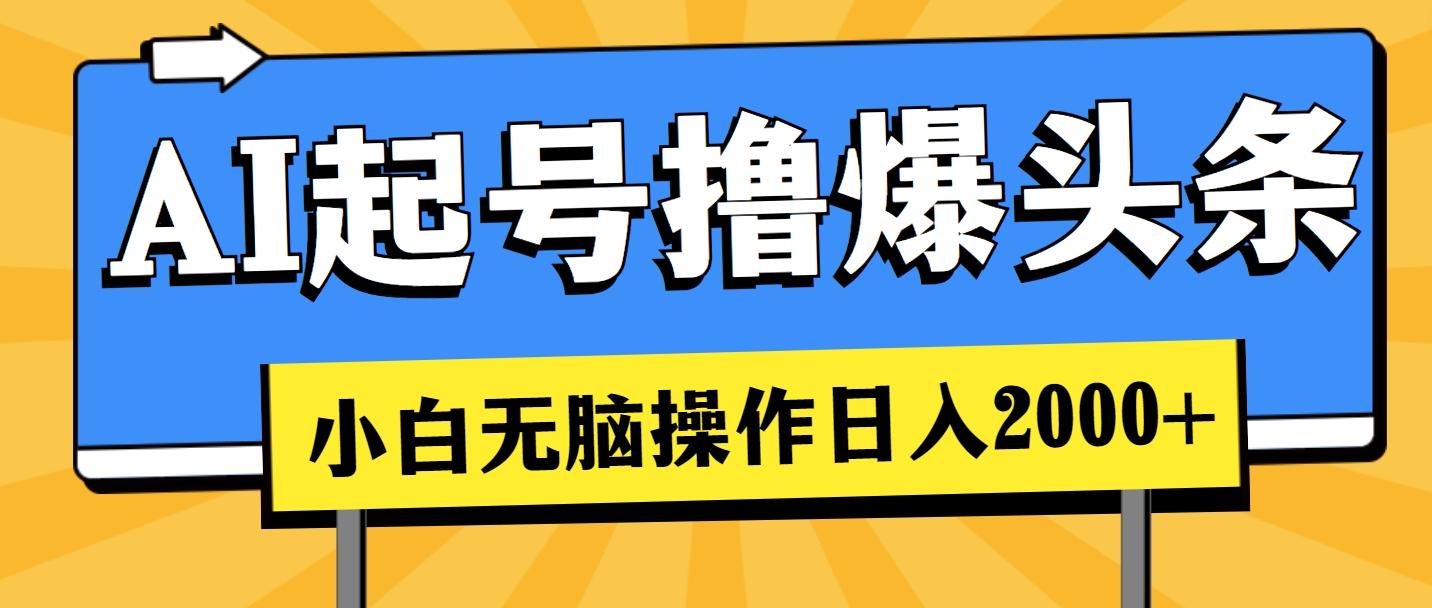 AI起号撸爆头条，小白也能操作，日入2000+-灼光资源宝库