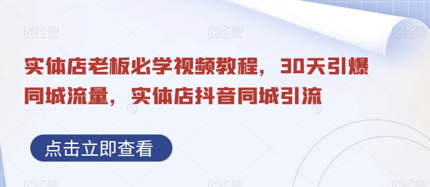 实体店老板必学视频教程，30天引爆同城流量，实体店抖音同城引流-灼光资源宝库