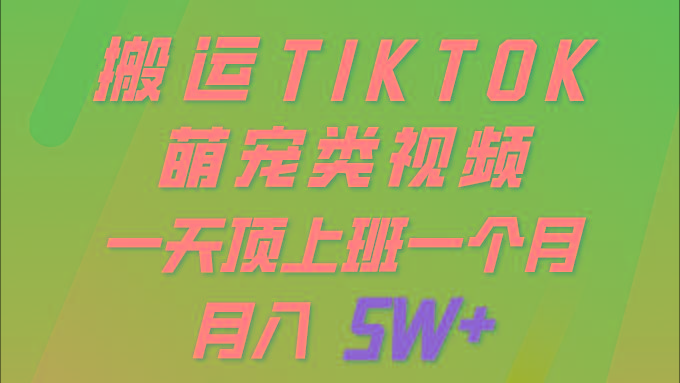 (9931期)一键搬运TIKTOK萌宠类视频 一部手机即可操作 所有平台均可发布 轻松月入5W+-灼光资源宝库