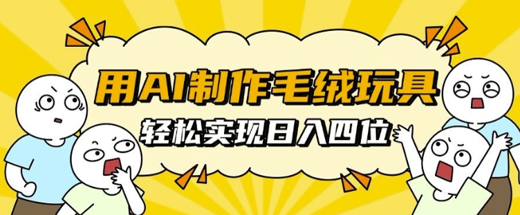 用AI制作毛绒玩具，轻松实现日入四位数【揭秘】-灼光资源宝库