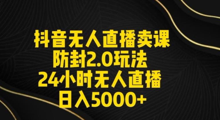 抖音无人直播卖课防封2.0玩法24小时无人直播日入5000+【附直播素材+音频】【揭秘】-灼光资源宝库