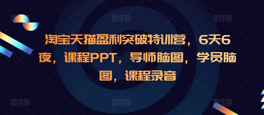 淘宝天猫盈利突破特训营，6天6夜，课程PPT，导师脑图，学员脑图，课程录音-灼光资源宝库