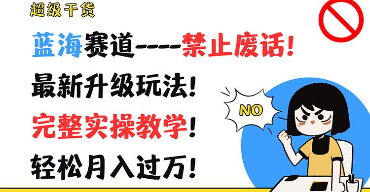 超级干货！蓝海赛道-禁止废话！最新升级玩法！完整实操教学！轻松月入过万！-灼光资源宝库