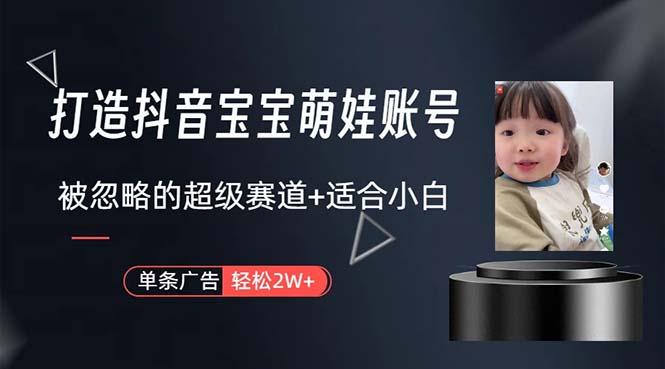 打造抖音宝宝账号，一条广告2W，大部分人忽略的超级赛道，小白简单入手-灼光资源宝库