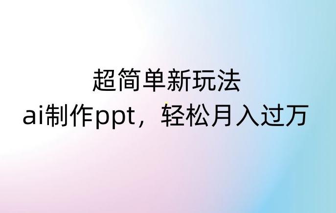 超简单新玩法，靠ai制作PPT，几分钟一个作品，小白也可以操作，月入过万【揭秘】-灼光资源宝库