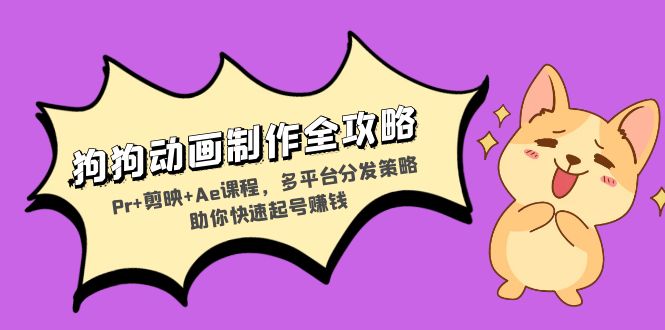 狗狗动画制作全攻略：Pr+剪映+Ae课程，多平台分发策略助你快速起号赚钱-灼光资源宝库