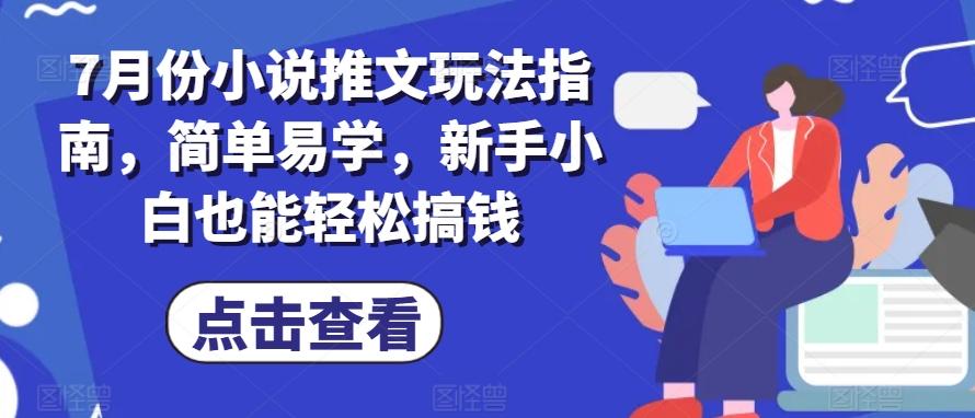 7月份小说推文玩法指南，简单易学，新手小白也能轻松搞钱-灼光资源宝库