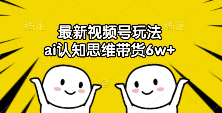 最新视频号玩法，ai认知思维带货6w+【揭秘】-灼光资源宝库