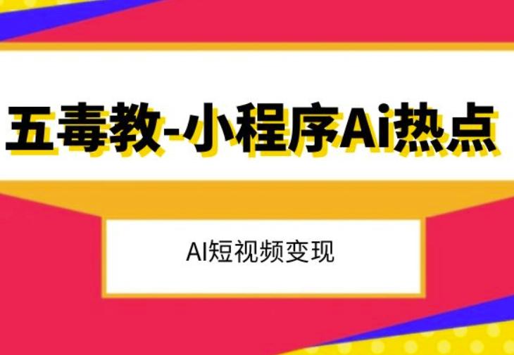 五毒教抖音小程序Ai热点，Al短视频变现-灼光资源宝库