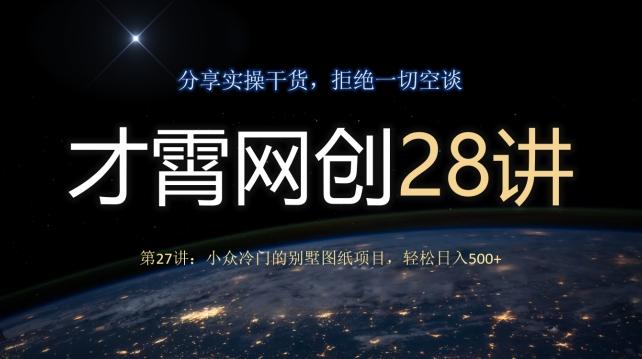 才霄网创28讲第27讲：小众冷门的别墅图纸项目，轻松日入500+-灼光资源宝库