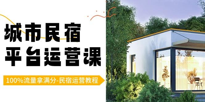 城市民宿-平台运营课，100%流量拿满分-民宿运营教程(18节课)-资源宝库