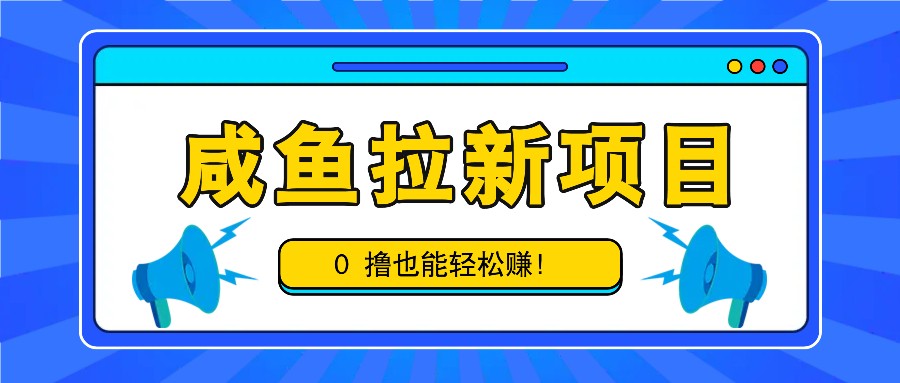 咸鱼拉新项目，拉新一单6-9元，0撸也能轻松赚，白撸几十几百！-灼光资源宝库
