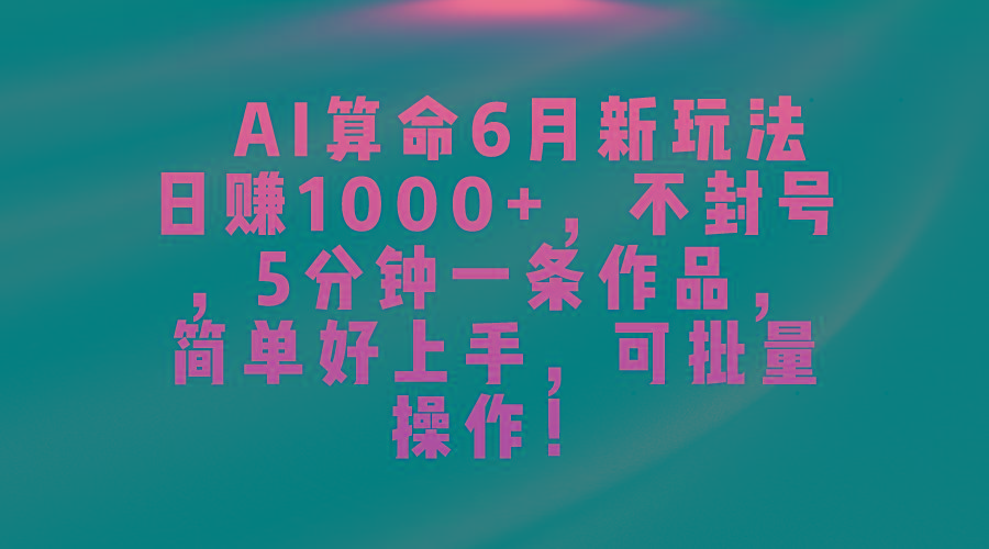 AI算命6月新玩法，日赚1000+，不封号，5分钟一条作品，简单好上手，可…-灼光资源宝库