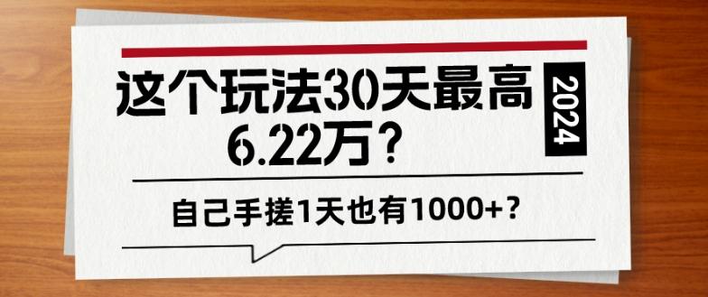 这个玩法30天最高6.22万？自己手搓1天也有1000+？-灼光资源宝库