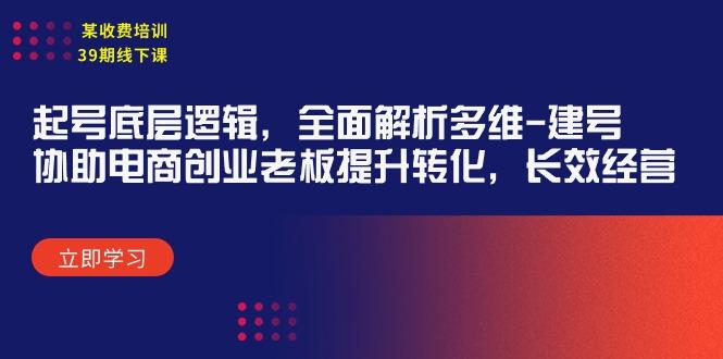 (9806期)某收费培训39期线下课：起号底层逻辑，全面解析多维 建号，协助电商创业...-灼光资源宝库