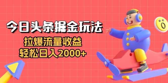 今日头条掘金玩法：拉爆流量收益，轻松日入2000+-灼光资源宝库