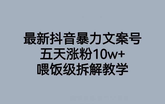 最新抖音暴力文案号，五天涨粉10w+，喂饭级拆解教学-灼光资源宝库