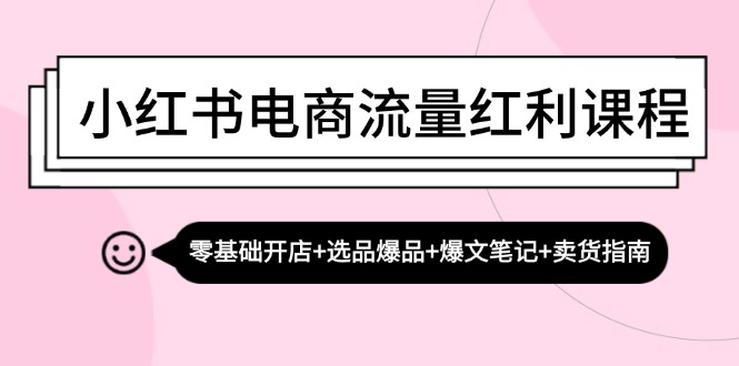 小红书电商流量红利课程：零基础开店+选品爆品+爆文笔记+卖货指南-蘑菇资源宝库