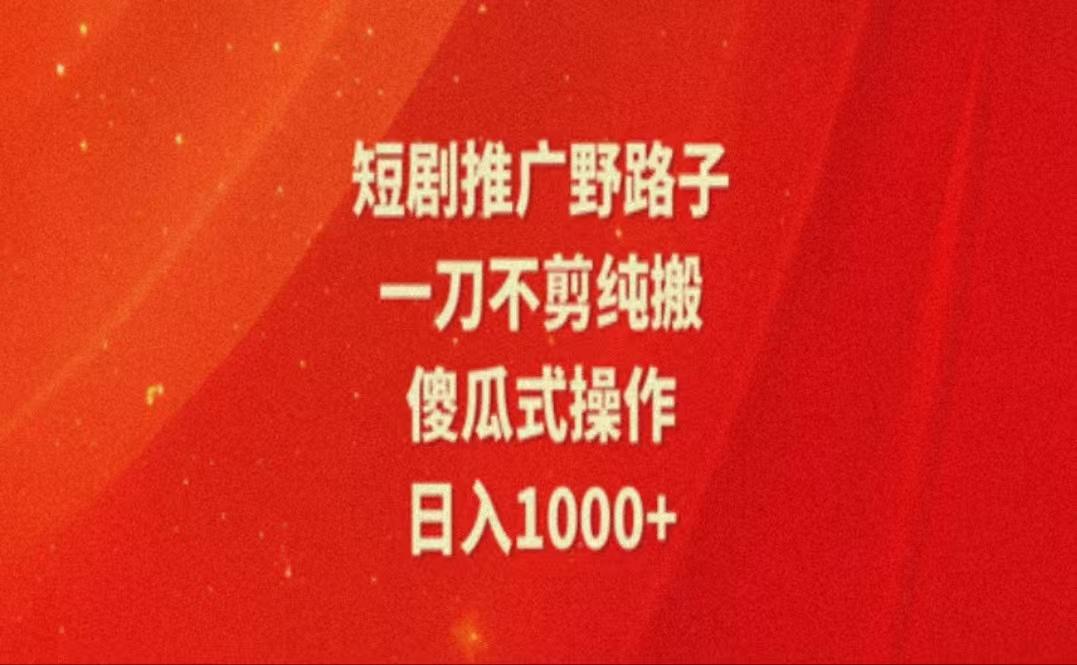 暑假风口项目，短剧推广全新玩法，一刀不剪纯搬运，轻松日入1000+-灼光资源宝库