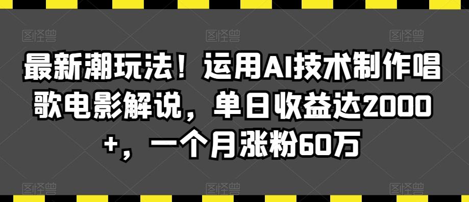 最新潮玩法！运用AI技术制作唱歌电影解说，单日收益达2000+，一个月涨粉60万【揭秘】-灼光资源宝库