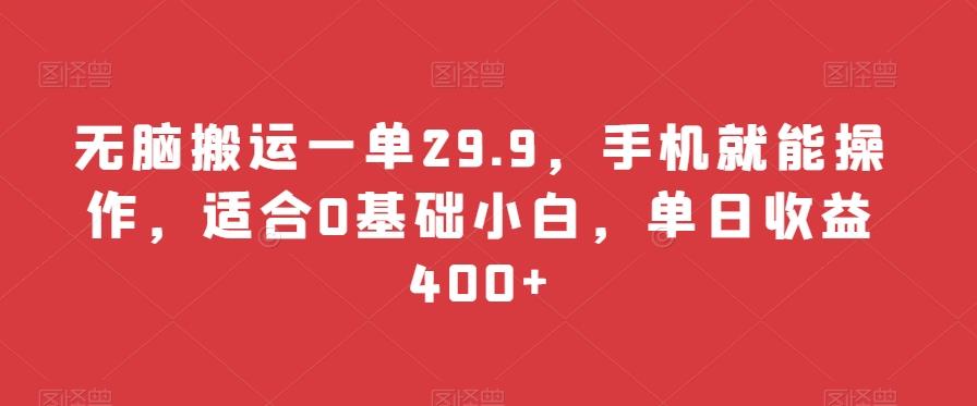 无脑搬运一单29.9，手机就能操作，适合0基础小白，单日收益400+-灼光资源宝库