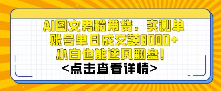 AI图文男粉带货，实测单账号单天成交额8000+，最关键是操作简单，小白看了也能上手【揭秘】-灼光资源宝库