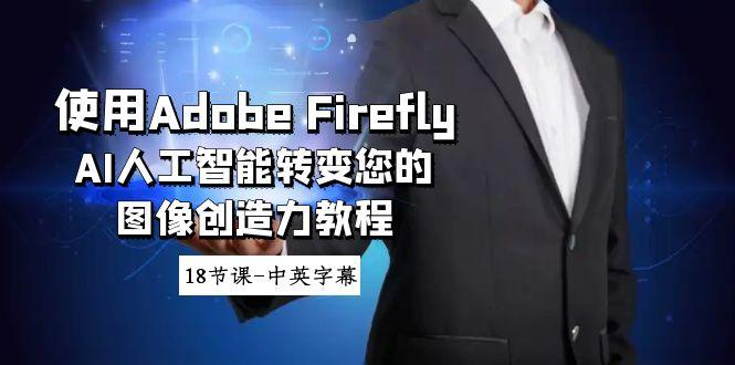 使用Adobe Firefly AI人工智能转变您的图像创造力教程-18节课-中英字幕-灼光资源宝库