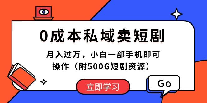 0成本私域卖短剧，月入过万，小白一部手机即可操作(附500G短剧资源-灼光资源宝库