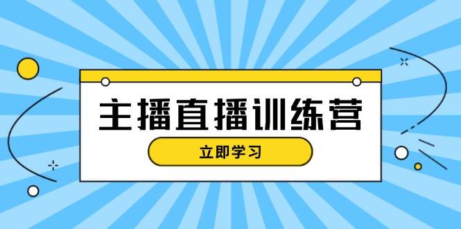 主播直播特训营：抖音直播间运营知识+开播准备+流量考核，轻松上手-灼光资源宝库