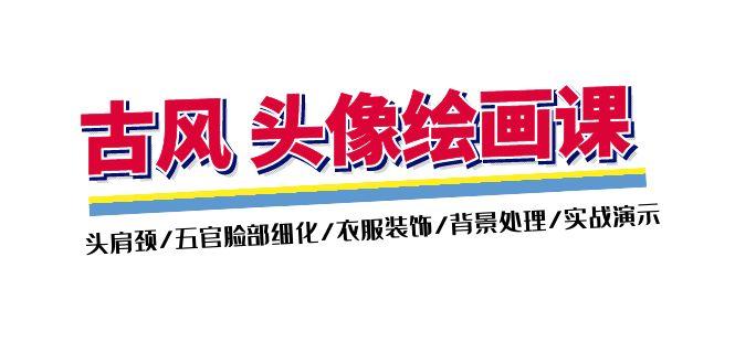 古风-头像绘画课-2期：头肩颈/五官脸部细化/衣服装饰/背景处理/实战演示-灼光资源宝库