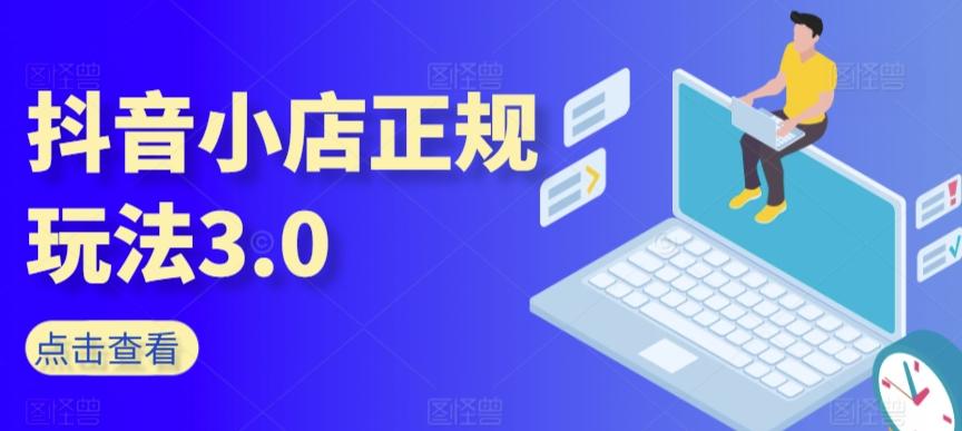 抖音小店正规玩法3.0，抖音入门基础知识、抖音运营技术、达人带货邀约、全域电商运营等-灼光资源宝库