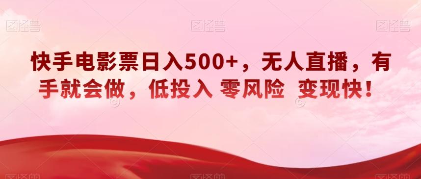 快手电影票日入500+，无人直播，有手就会做，低投入零风险变现快！【揭秘】-灼光资源宝库